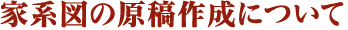 家系図の原稿作成について